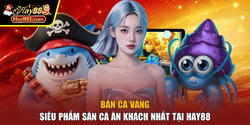 Bắn Cá Vàng - Siêu Phẩm Săn Cá Ăn Khách Nhất Tại HAY88