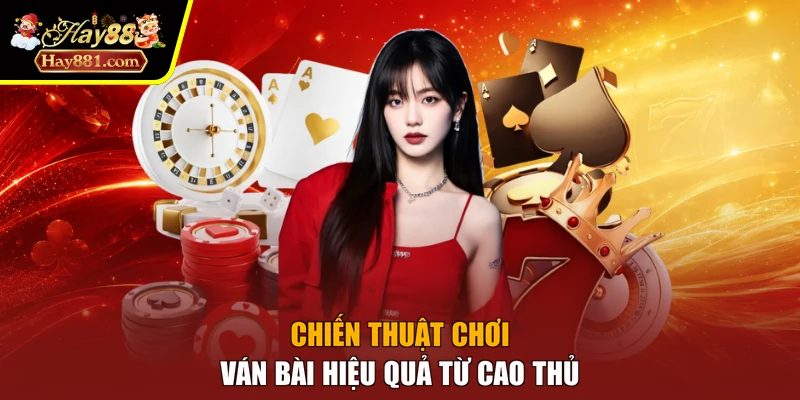 Chiến thuật chơi ván bài hiệu quả từ cao thủ